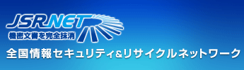 JSR-NET [全国情報セキュリティ＆リサイクルネットワーク] 全国どこでも機密文書を安全処理